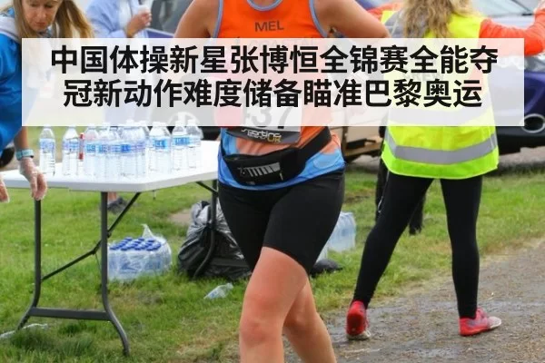 中国体操新星张博恒全锦赛全能夺冠新动作难度储备瞄准巴黎奥运